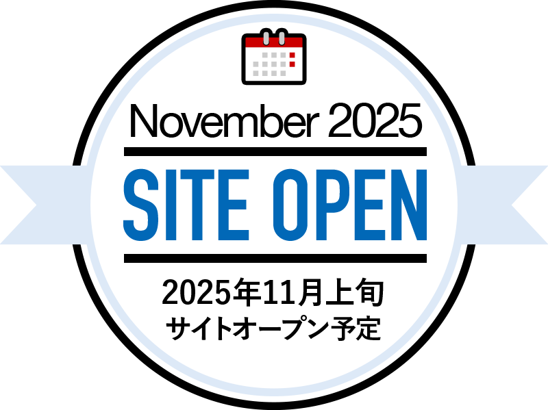 November 2025 SITE OPEN 2025年11月上旬 サイトオープン予定